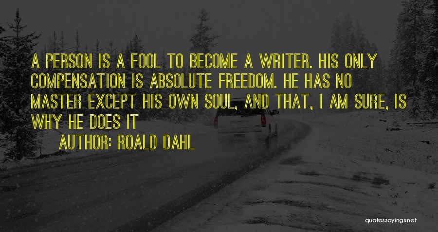 Roald Dahl Quotes: A Person Is A Fool To Become A Writer. His Only Compensation Is Absolute Freedom. He Has No Master Except
