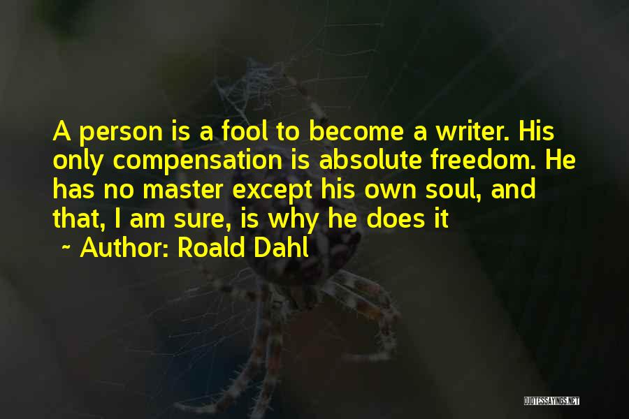 Roald Dahl Quotes: A Person Is A Fool To Become A Writer. His Only Compensation Is Absolute Freedom. He Has No Master Except