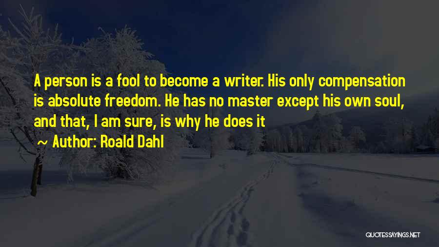 Roald Dahl Quotes: A Person Is A Fool To Become A Writer. His Only Compensation Is Absolute Freedom. He Has No Master Except