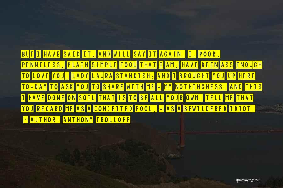 Anthony Trollope Quotes: But I Have Said It, And Will Say It Again. I, Poor, Penniless, Plain Simple Fool That I Am, Have