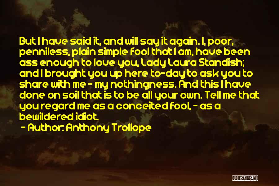 Anthony Trollope Quotes: But I Have Said It, And Will Say It Again. I, Poor, Penniless, Plain Simple Fool That I Am, Have