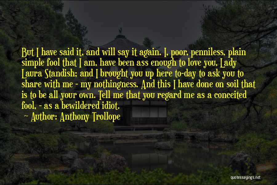 Anthony Trollope Quotes: But I Have Said It, And Will Say It Again. I, Poor, Penniless, Plain Simple Fool That I Am, Have