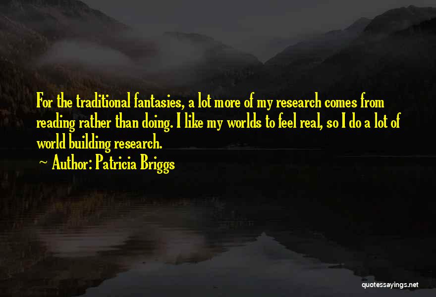 Patricia Briggs Quotes: For The Traditional Fantasies, A Lot More Of My Research Comes From Reading Rather Than Doing. I Like My Worlds