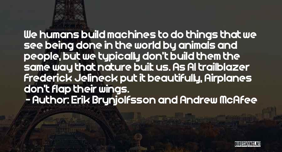 Erik Brynjolfsson And Andrew McAfee Quotes: We Humans Build Machines To Do Things That We See Being Done In The World By Animals And People, But