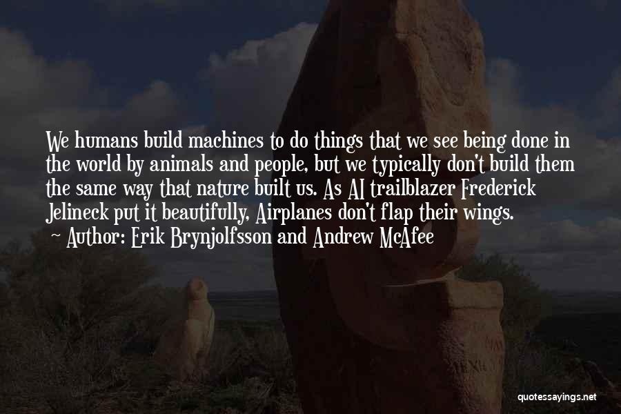 Erik Brynjolfsson And Andrew McAfee Quotes: We Humans Build Machines To Do Things That We See Being Done In The World By Animals And People, But