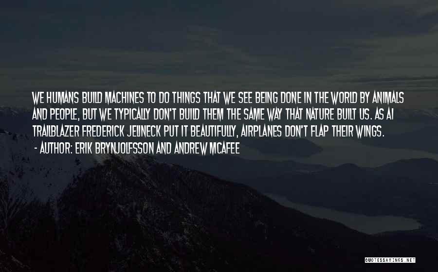 Erik Brynjolfsson And Andrew McAfee Quotes: We Humans Build Machines To Do Things That We See Being Done In The World By Animals And People, But