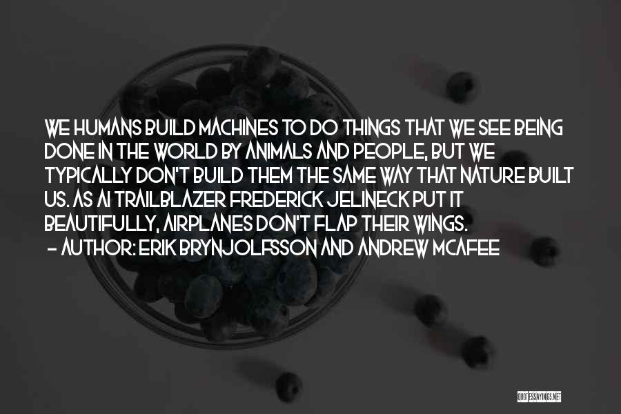 Erik Brynjolfsson And Andrew McAfee Quotes: We Humans Build Machines To Do Things That We See Being Done In The World By Animals And People, But