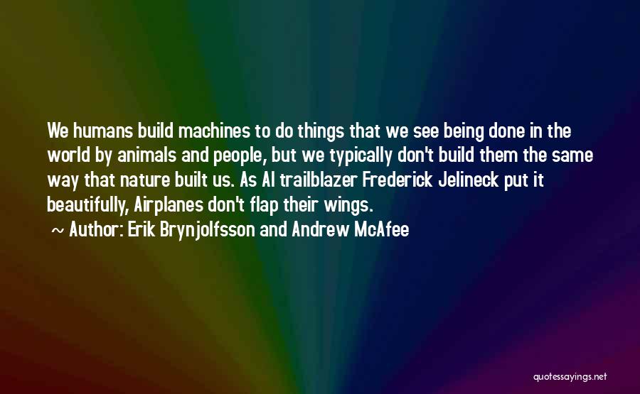 Erik Brynjolfsson And Andrew McAfee Quotes: We Humans Build Machines To Do Things That We See Being Done In The World By Animals And People, But