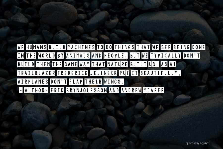 Erik Brynjolfsson And Andrew McAfee Quotes: We Humans Build Machines To Do Things That We See Being Done In The World By Animals And People, But