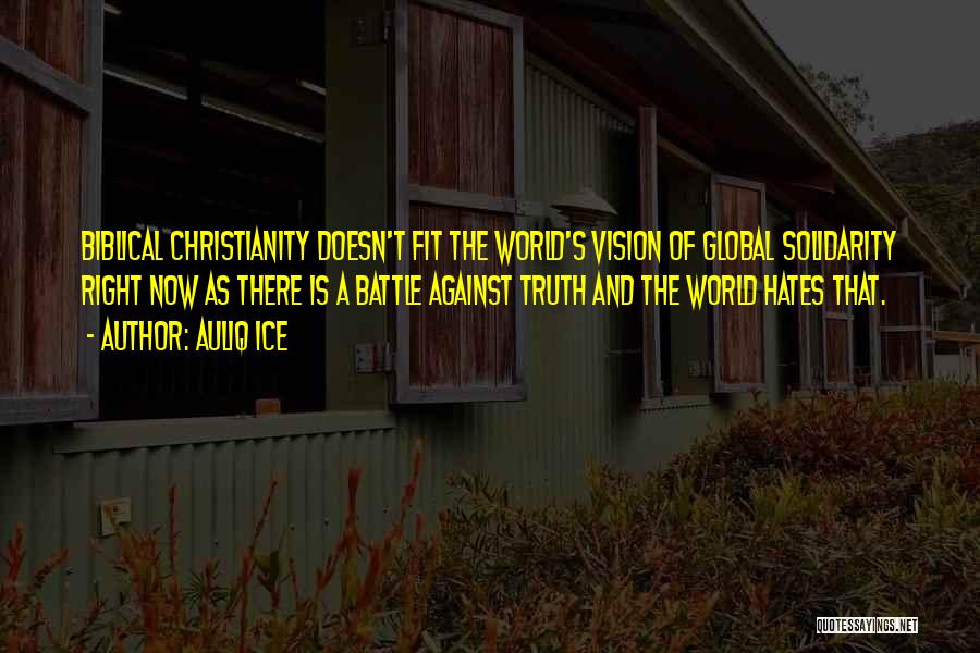 Auliq Ice Quotes: Biblical Christianity Doesn't Fit The World's Vision Of Global Solidarity Right Now As There Is A Battle Against Truth And