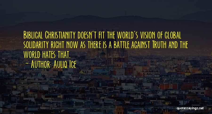 Auliq Ice Quotes: Biblical Christianity Doesn't Fit The World's Vision Of Global Solidarity Right Now As There Is A Battle Against Truth And
