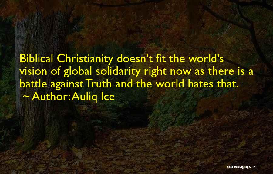 Auliq Ice Quotes: Biblical Christianity Doesn't Fit The World's Vision Of Global Solidarity Right Now As There Is A Battle Against Truth And