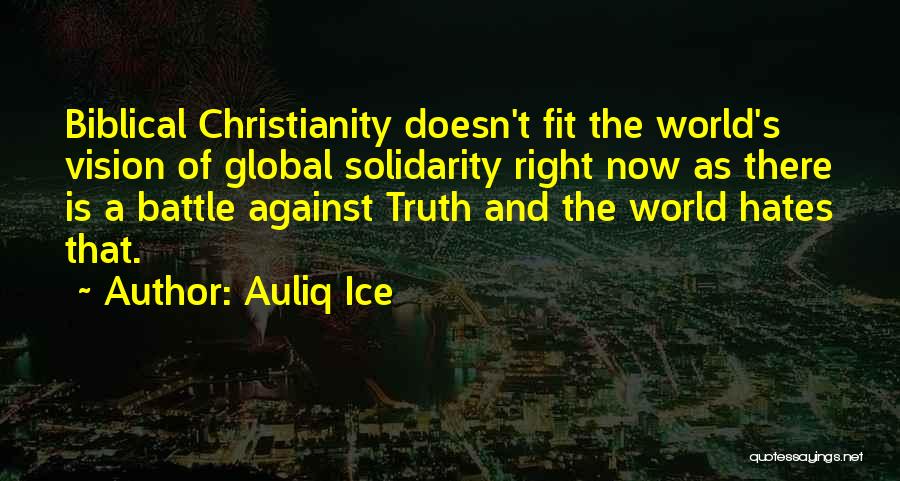 Auliq Ice Quotes: Biblical Christianity Doesn't Fit The World's Vision Of Global Solidarity Right Now As There Is A Battle Against Truth And