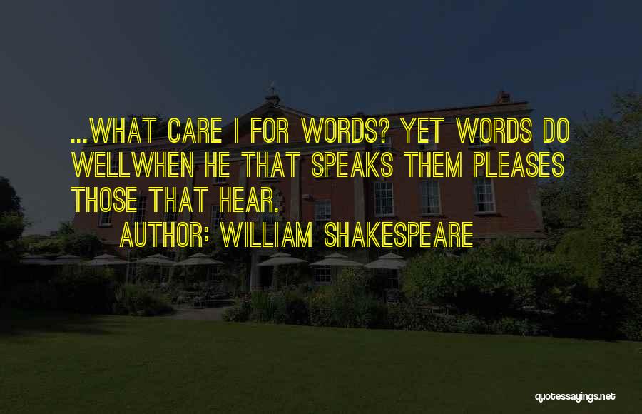 William Shakespeare Quotes: ...what Care I For Words? Yet Words Do Wellwhen He That Speaks Them Pleases Those That Hear.