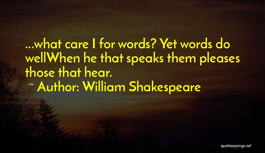 William Shakespeare Quotes: ...what Care I For Words? Yet Words Do Wellwhen He That Speaks Them Pleases Those That Hear.