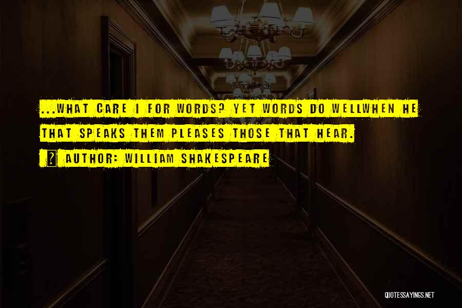 William Shakespeare Quotes: ...what Care I For Words? Yet Words Do Wellwhen He That Speaks Them Pleases Those That Hear.