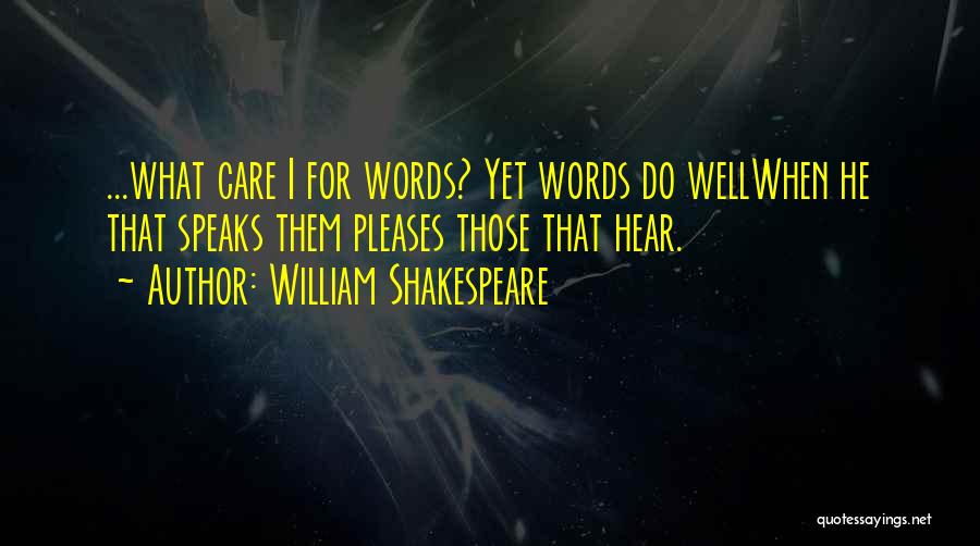 William Shakespeare Quotes: ...what Care I For Words? Yet Words Do Wellwhen He That Speaks Them Pleases Those That Hear.