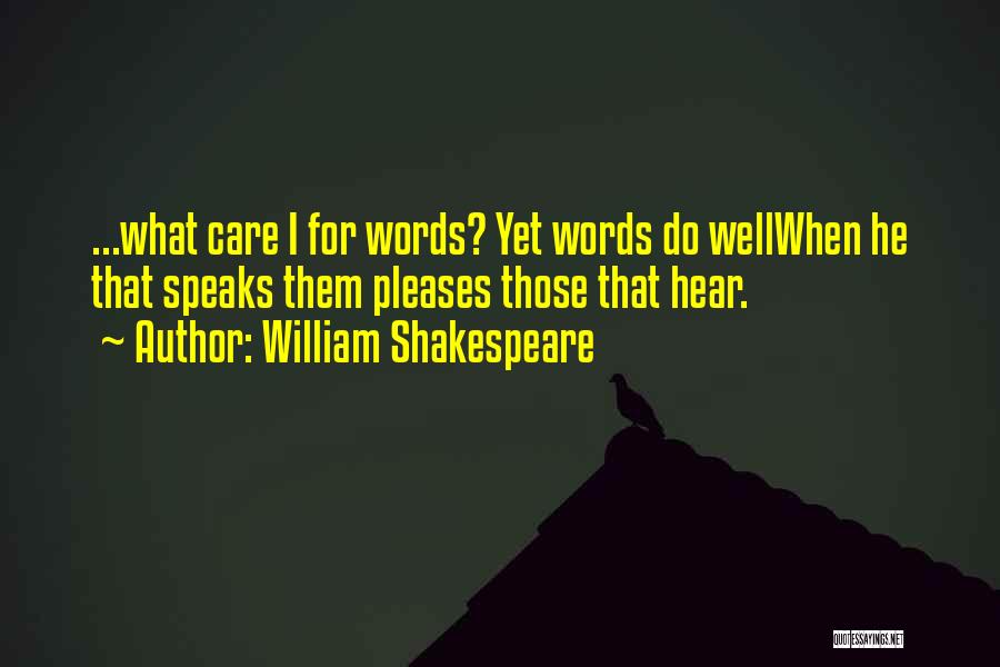 William Shakespeare Quotes: ...what Care I For Words? Yet Words Do Wellwhen He That Speaks Them Pleases Those That Hear.