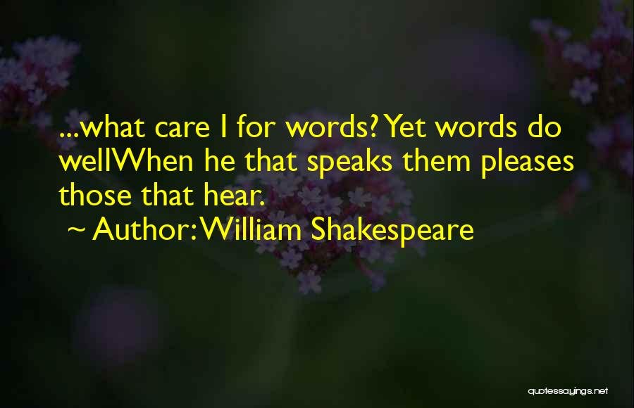 William Shakespeare Quotes: ...what Care I For Words? Yet Words Do Wellwhen He That Speaks Them Pleases Those That Hear.