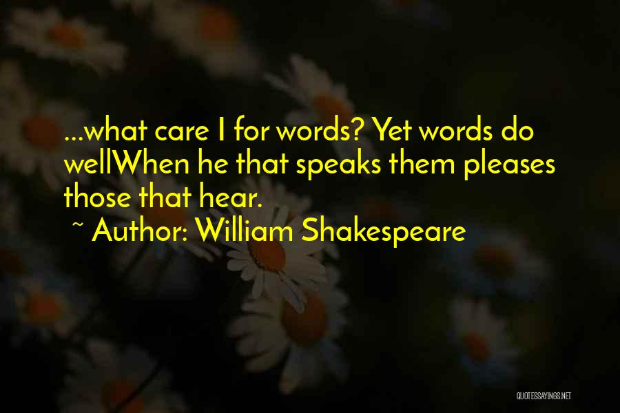 William Shakespeare Quotes: ...what Care I For Words? Yet Words Do Wellwhen He That Speaks Them Pleases Those That Hear.