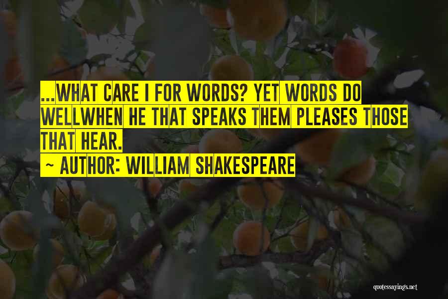 William Shakespeare Quotes: ...what Care I For Words? Yet Words Do Wellwhen He That Speaks Them Pleases Those That Hear.