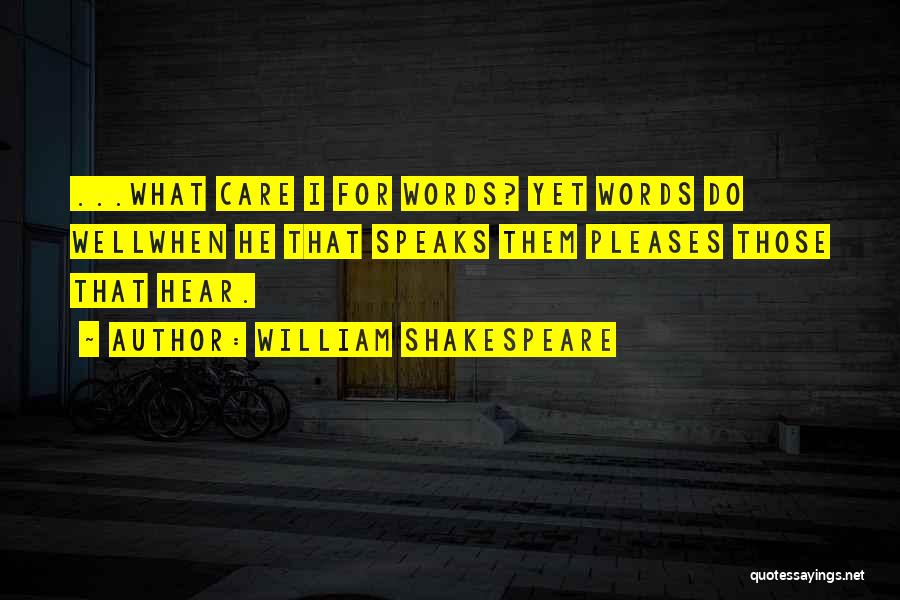 William Shakespeare Quotes: ...what Care I For Words? Yet Words Do Wellwhen He That Speaks Them Pleases Those That Hear.