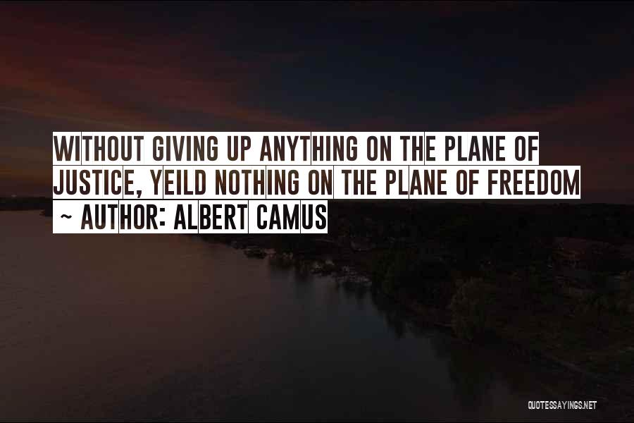 Albert Camus Quotes: Without Giving Up Anything On The Plane Of Justice, Yeild Nothing On The Plane Of Freedom