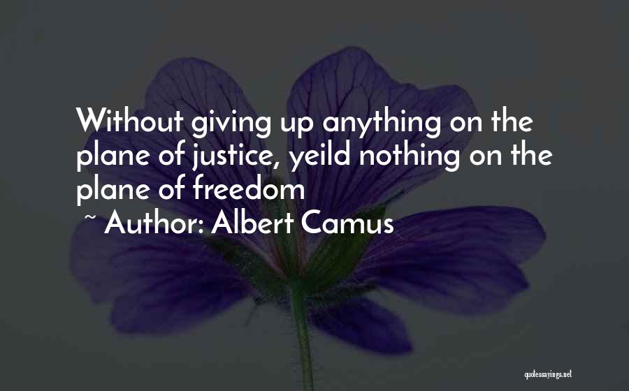 Albert Camus Quotes: Without Giving Up Anything On The Plane Of Justice, Yeild Nothing On The Plane Of Freedom