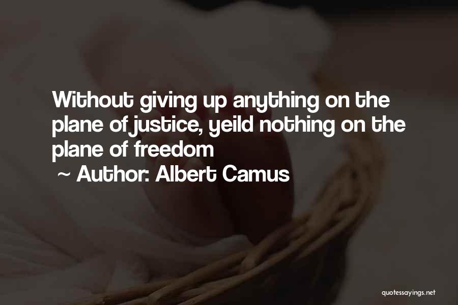 Albert Camus Quotes: Without Giving Up Anything On The Plane Of Justice, Yeild Nothing On The Plane Of Freedom