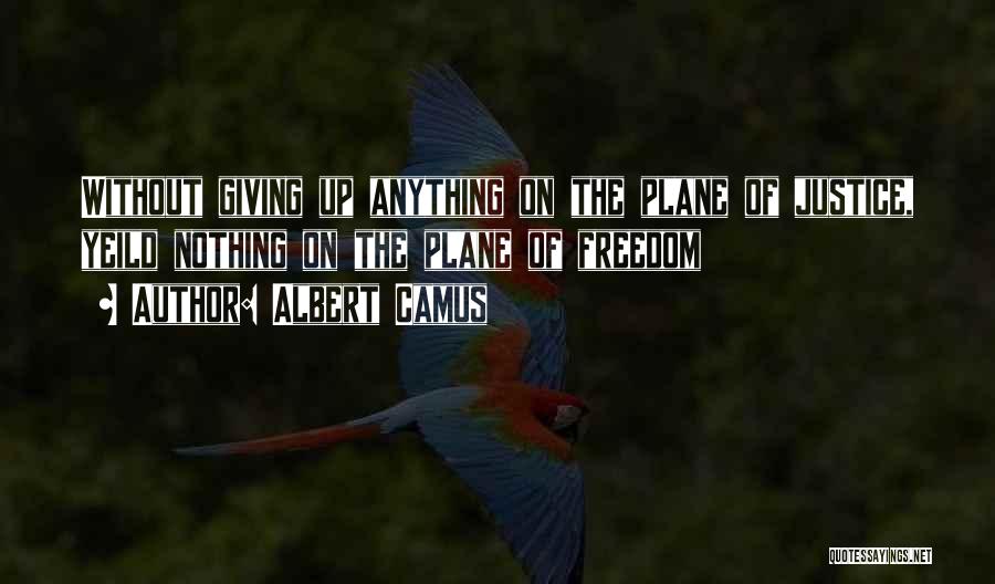 Albert Camus Quotes: Without Giving Up Anything On The Plane Of Justice, Yeild Nothing On The Plane Of Freedom