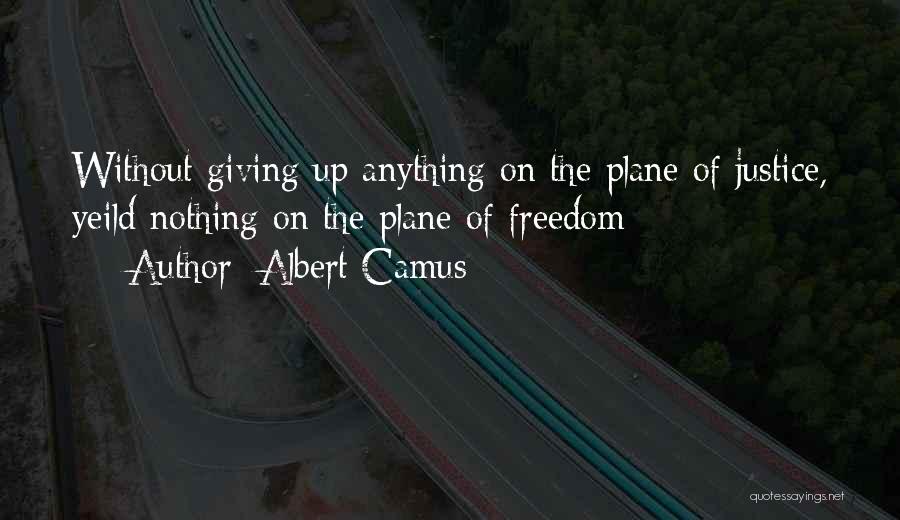 Albert Camus Quotes: Without Giving Up Anything On The Plane Of Justice, Yeild Nothing On The Plane Of Freedom