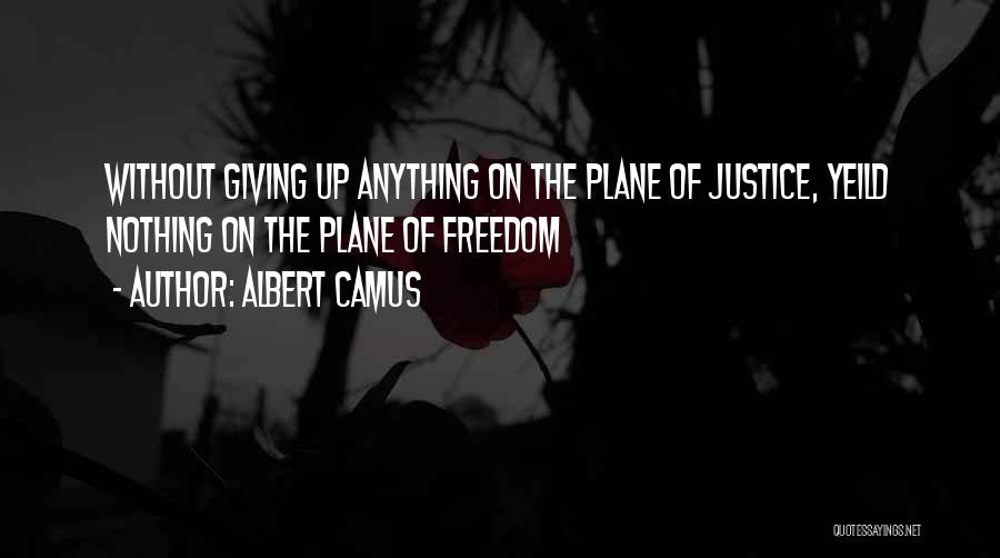 Albert Camus Quotes: Without Giving Up Anything On The Plane Of Justice, Yeild Nothing On The Plane Of Freedom