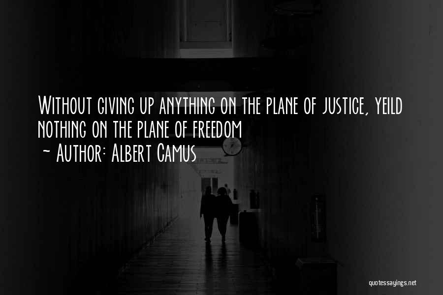 Albert Camus Quotes: Without Giving Up Anything On The Plane Of Justice, Yeild Nothing On The Plane Of Freedom