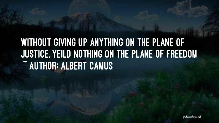 Albert Camus Quotes: Without Giving Up Anything On The Plane Of Justice, Yeild Nothing On The Plane Of Freedom