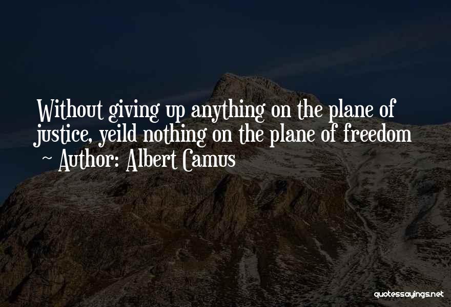 Albert Camus Quotes: Without Giving Up Anything On The Plane Of Justice, Yeild Nothing On The Plane Of Freedom