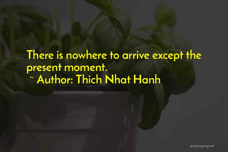 Thich Nhat Hanh Quotes: There Is Nowhere To Arrive Except The Present Moment.