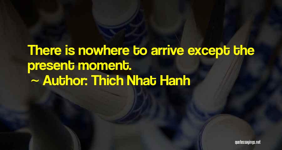 Thich Nhat Hanh Quotes: There Is Nowhere To Arrive Except The Present Moment.