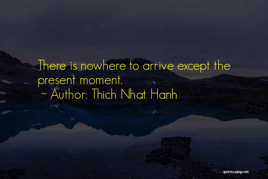 Thich Nhat Hanh Quotes: There Is Nowhere To Arrive Except The Present Moment.