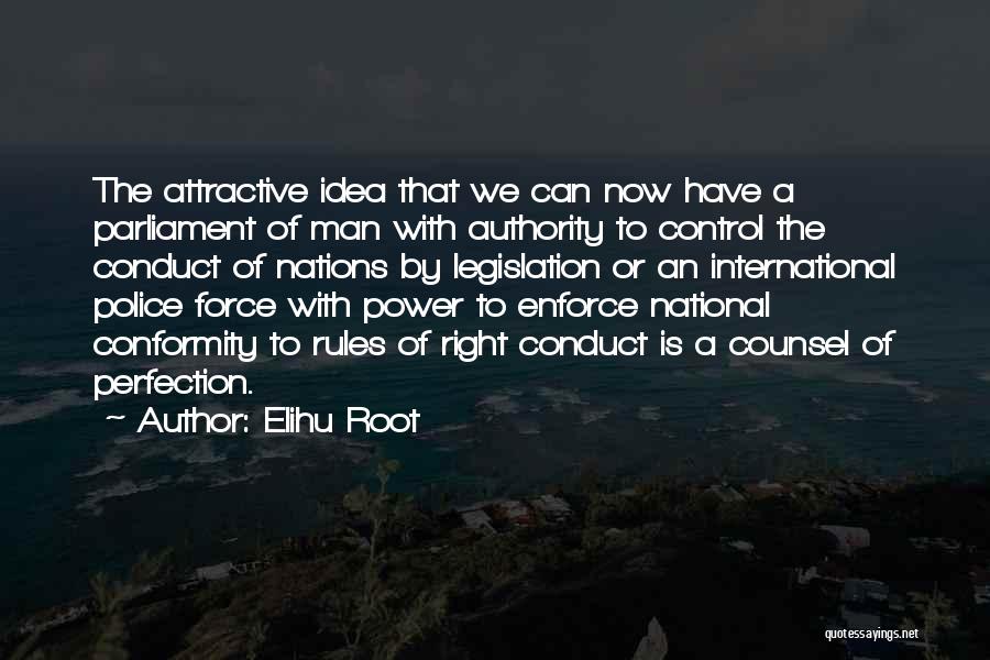 Elihu Root Quotes: The Attractive Idea That We Can Now Have A Parliament Of Man With Authority To Control The Conduct Of Nations
