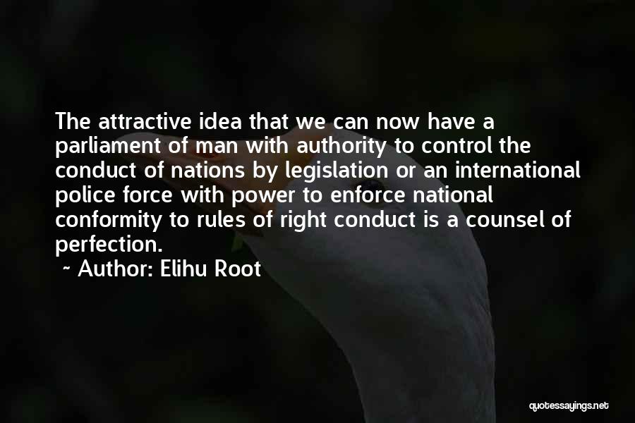 Elihu Root Quotes: The Attractive Idea That We Can Now Have A Parliament Of Man With Authority To Control The Conduct Of Nations