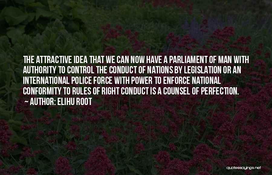 Elihu Root Quotes: The Attractive Idea That We Can Now Have A Parliament Of Man With Authority To Control The Conduct Of Nations