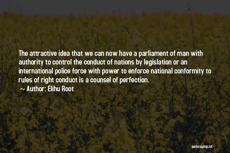 Elihu Root Quotes: The Attractive Idea That We Can Now Have A Parliament Of Man With Authority To Control The Conduct Of Nations