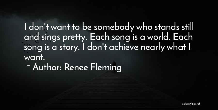 Renee Fleming Quotes: I Don't Want To Be Somebody Who Stands Still And Sings Pretty. Each Song Is A World. Each Song Is