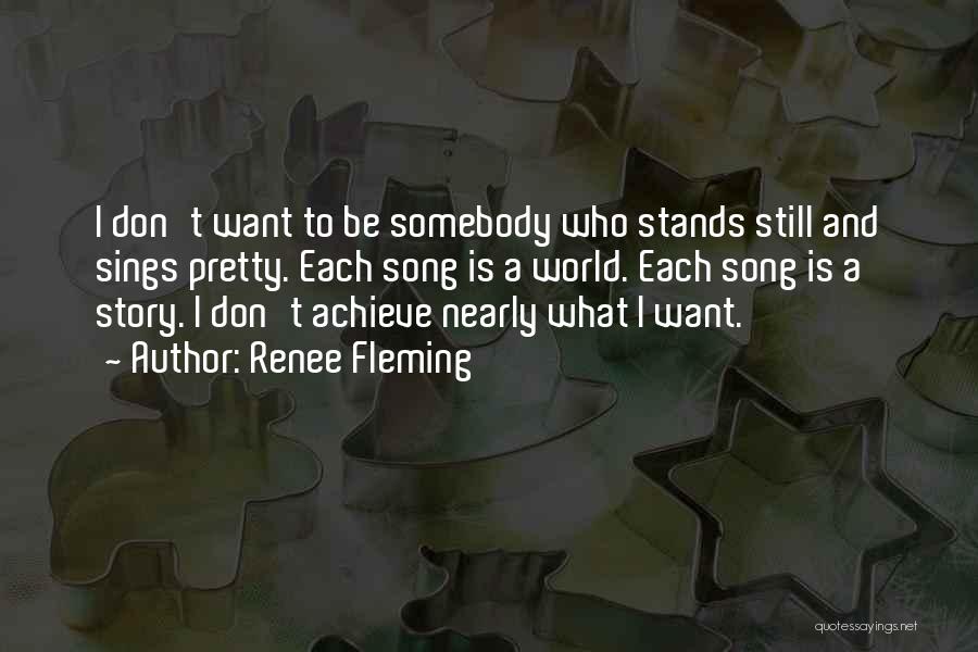 Renee Fleming Quotes: I Don't Want To Be Somebody Who Stands Still And Sings Pretty. Each Song Is A World. Each Song Is