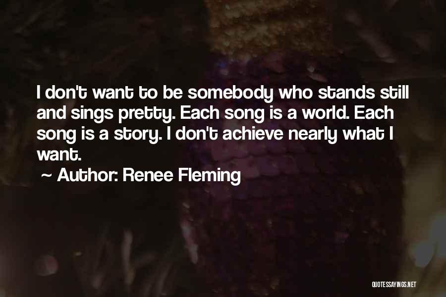 Renee Fleming Quotes: I Don't Want To Be Somebody Who Stands Still And Sings Pretty. Each Song Is A World. Each Song Is