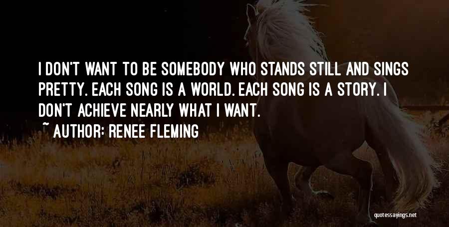 Renee Fleming Quotes: I Don't Want To Be Somebody Who Stands Still And Sings Pretty. Each Song Is A World. Each Song Is