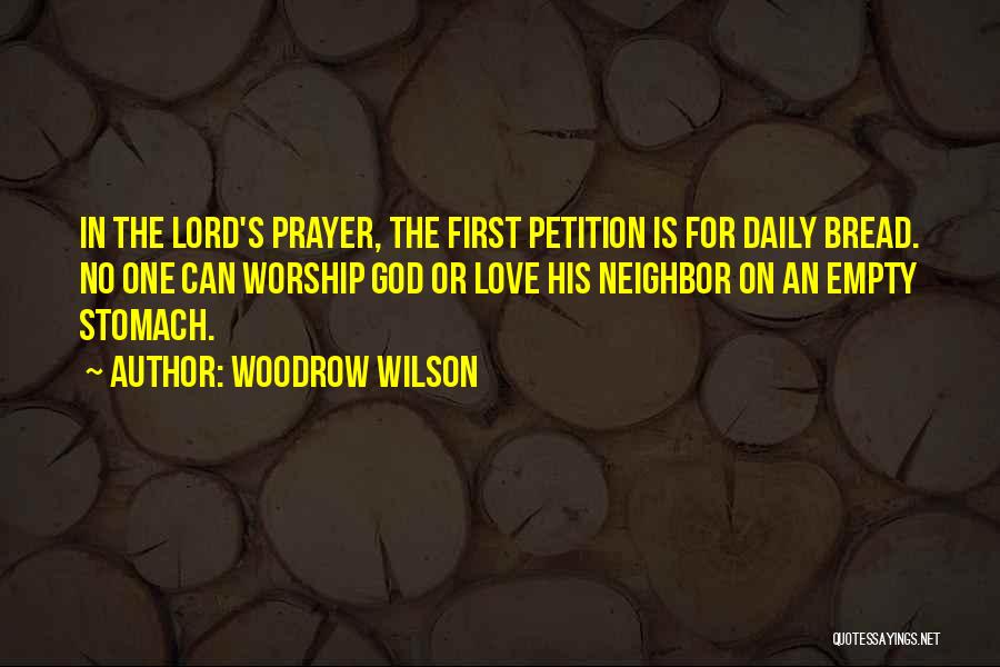 Woodrow Wilson Quotes: In The Lord's Prayer, The First Petition Is For Daily Bread. No One Can Worship God Or Love His Neighbor