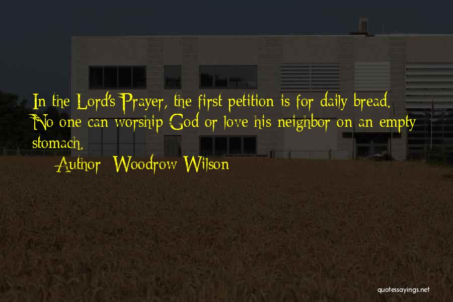 Woodrow Wilson Quotes: In The Lord's Prayer, The First Petition Is For Daily Bread. No One Can Worship God Or Love His Neighbor