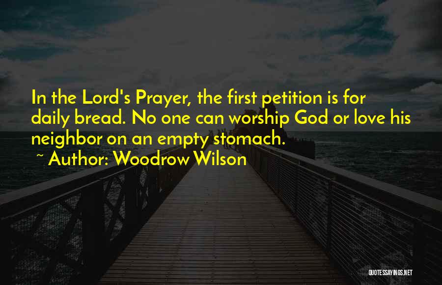 Woodrow Wilson Quotes: In The Lord's Prayer, The First Petition Is For Daily Bread. No One Can Worship God Or Love His Neighbor