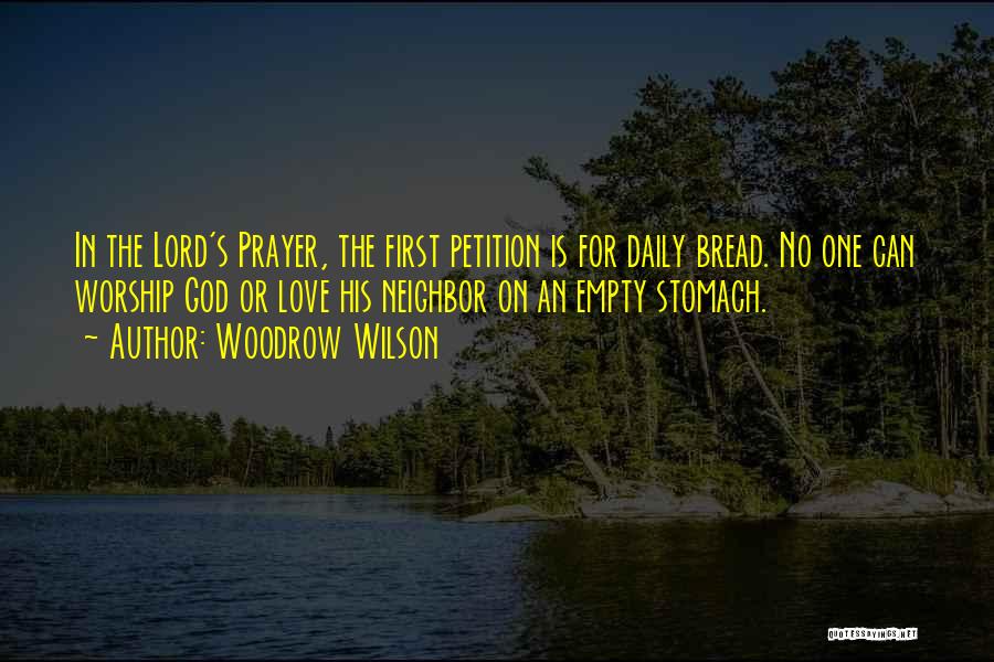 Woodrow Wilson Quotes: In The Lord's Prayer, The First Petition Is For Daily Bread. No One Can Worship God Or Love His Neighbor